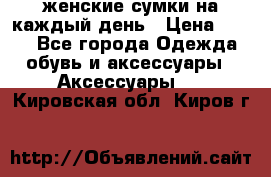 женские сумки на каждый день › Цена ­ 200 - Все города Одежда, обувь и аксессуары » Аксессуары   . Кировская обл.,Киров г.